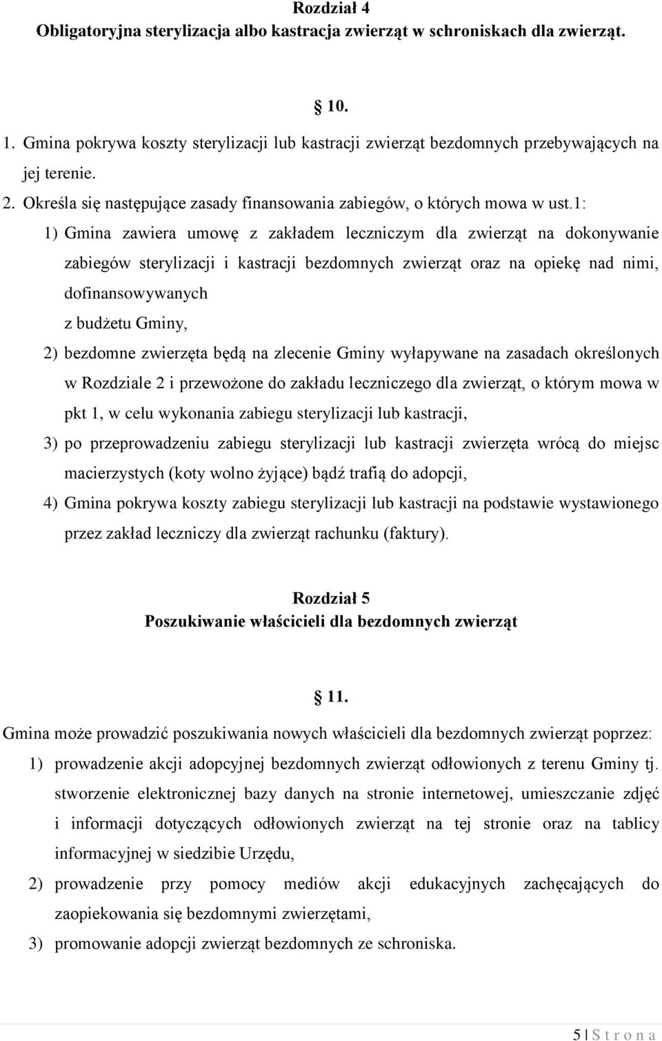 1: 1) Gmina zawiera umowę z zakładem leczniczym dla zwierząt na dokonywanie zabiegów sterylizacji i kastracji bezdomnych zwierząt oraz na opiekę nad nimi, dofinansowywanych z budżetu Gminy, 2)