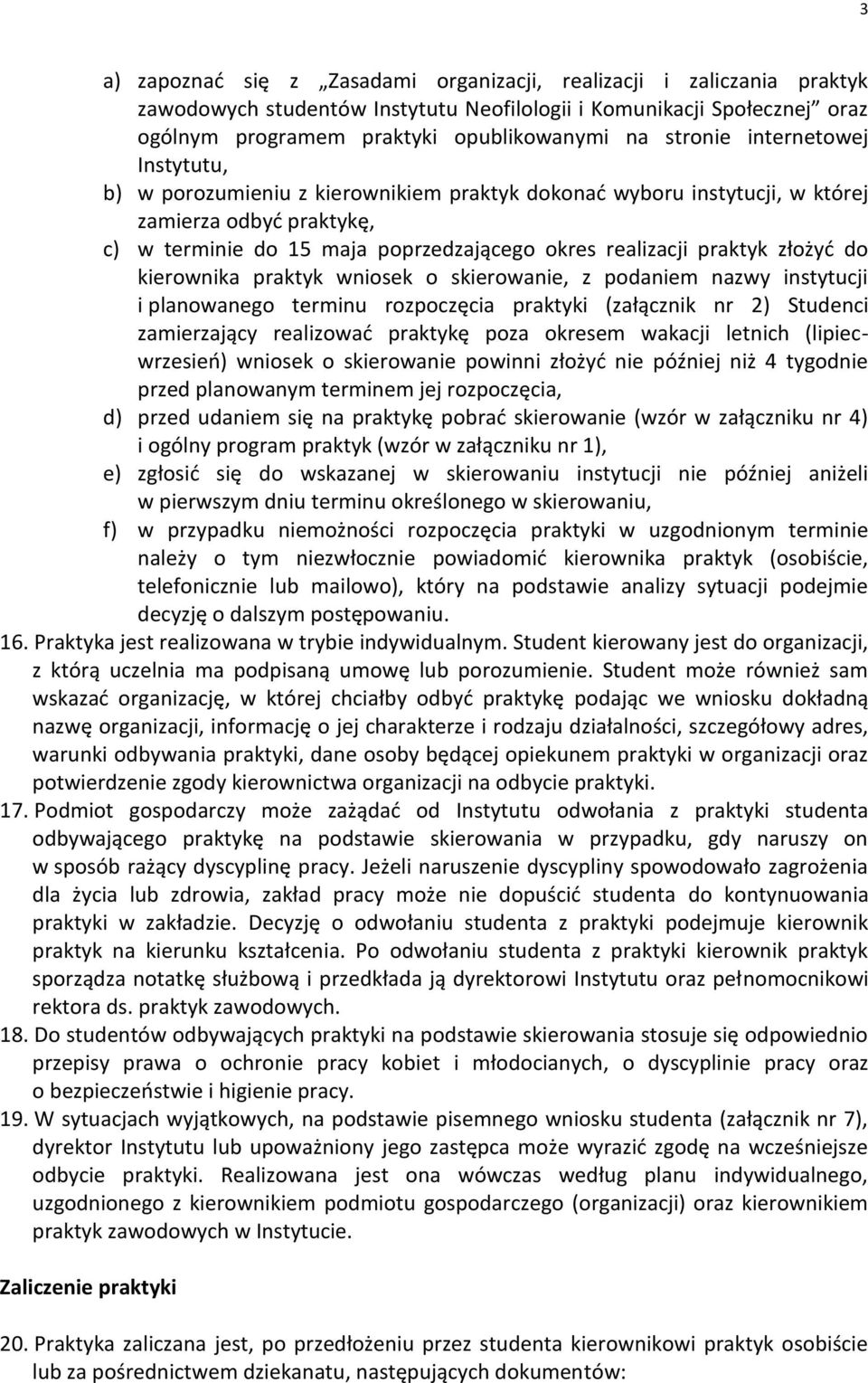 złożyd do kierownika praktyk wniosek o skierowanie, z podaniem nazwy instytucji i planowanego terminu rozpoczęcia praktyki (załącznik nr 2) Studenci zamierzający realizowad praktykę poza okresem