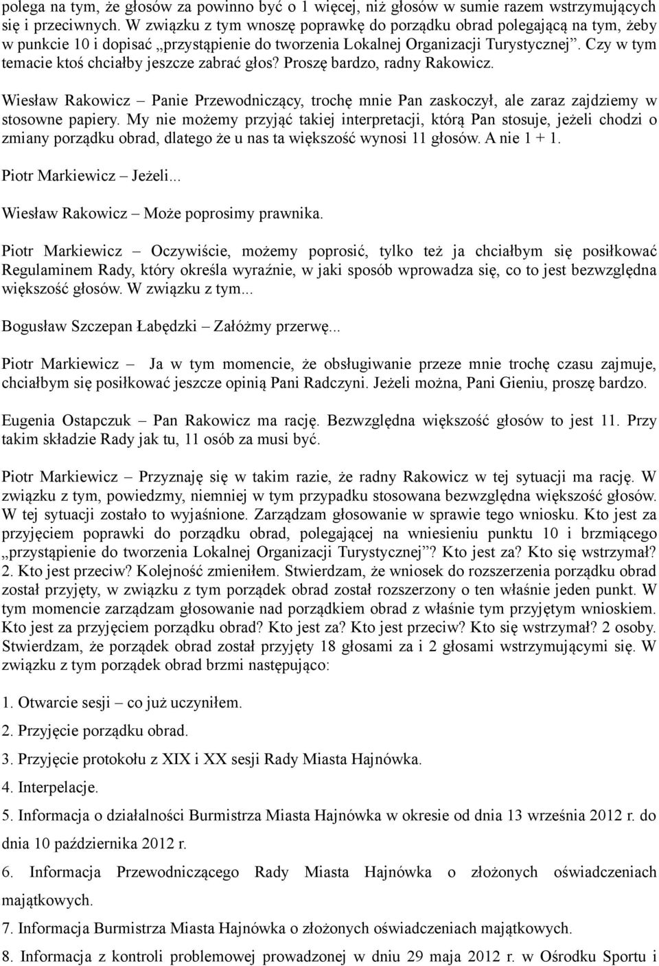 Czy w tym temacie ktoś chciałby jeszcze zabrać głos? Proszę bardzo, radny Rakowicz. Wiesław Rakowicz Panie Przewodniczący, trochę mnie Pan zaskoczył, ale zaraz zajdziemy w stosowne papiery.