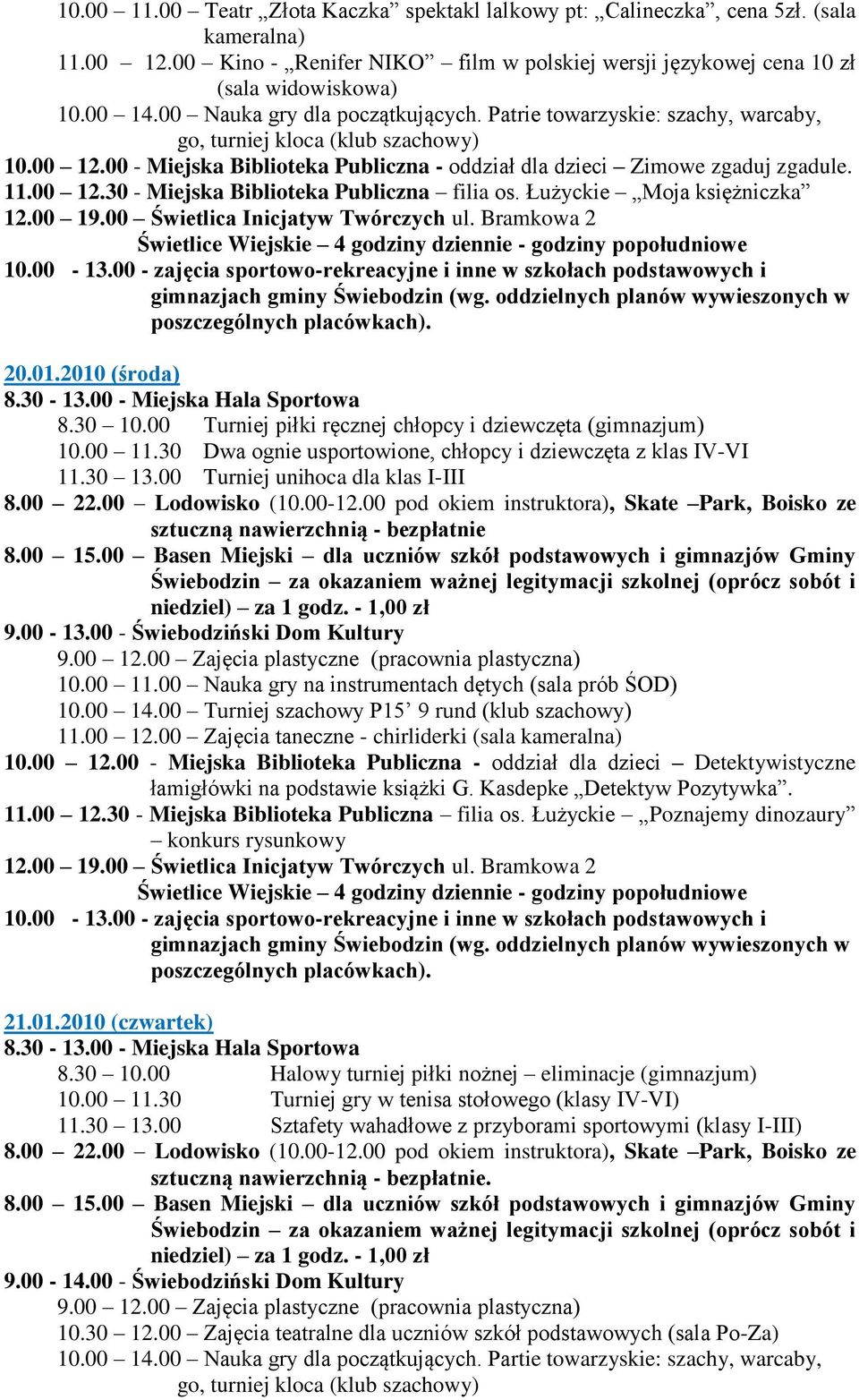 Łużyckie Moja księżniczka 20.01.2010 (środa) 8.30 10.00 Turniej piłki ręcznej chłopcy i dziewczęta (gimnazjum) 10.00 11.30 Dwa ognie usportowione, chłopcy i dziewczęta z klas IV-VI 11.30 13.