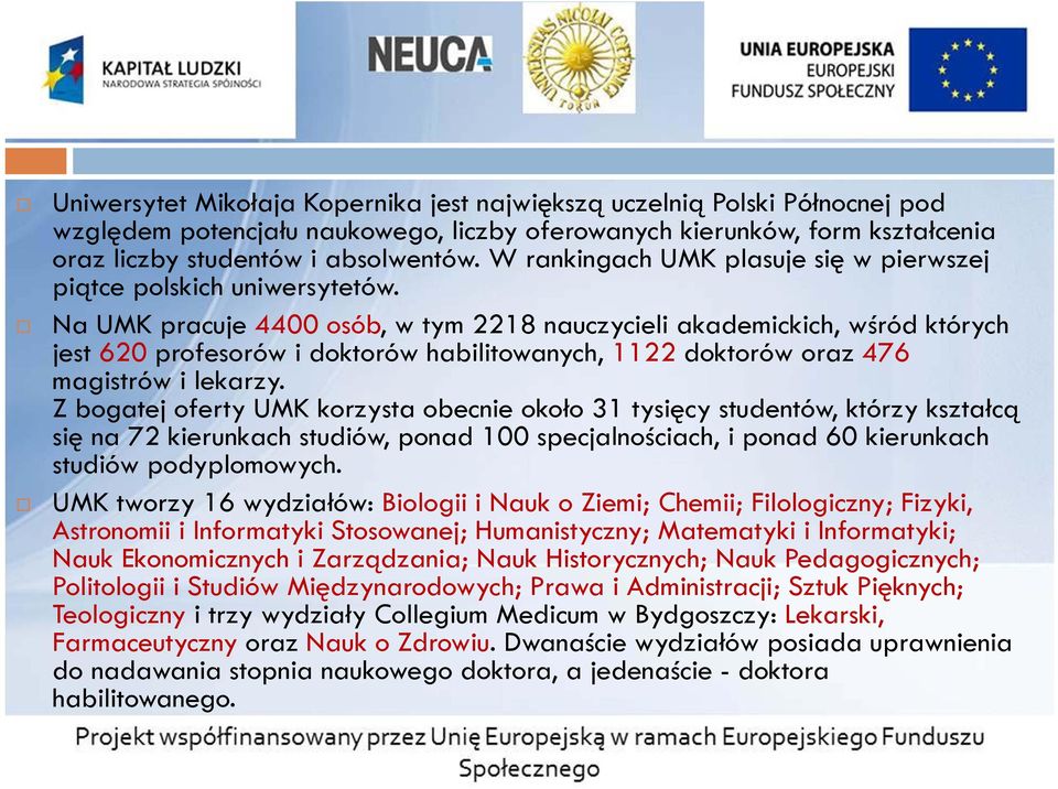 Na UMK pracuje 4400 osób, w tym 2218 nauczycieli akademickich, wśród których jest 620 profesorów i doktorów habilitowanych, 1122 doktorów oraz 476 magistrów i lekarzy.