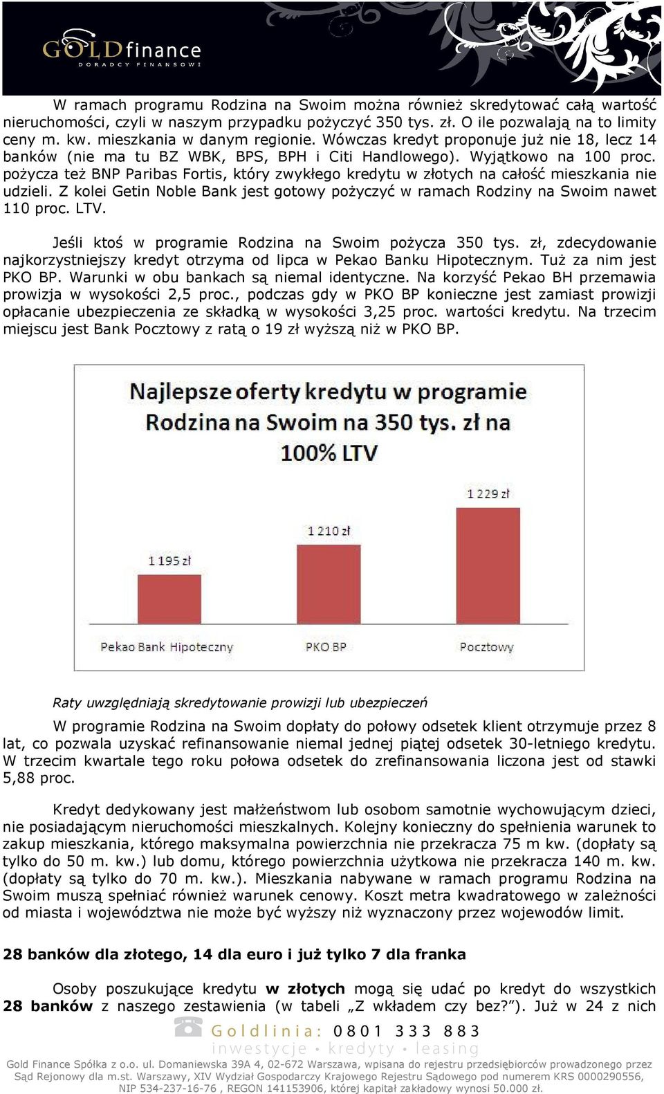 pożycza też BNP Paribas Fortis, który zwykłego kredytu w złotych na całość mieszkania nie udzieli. Z kolei Getin Noble Bank jest gotowy pożyczyć w ramach Rodziny na Swoim nawet 110 proc. LTV.