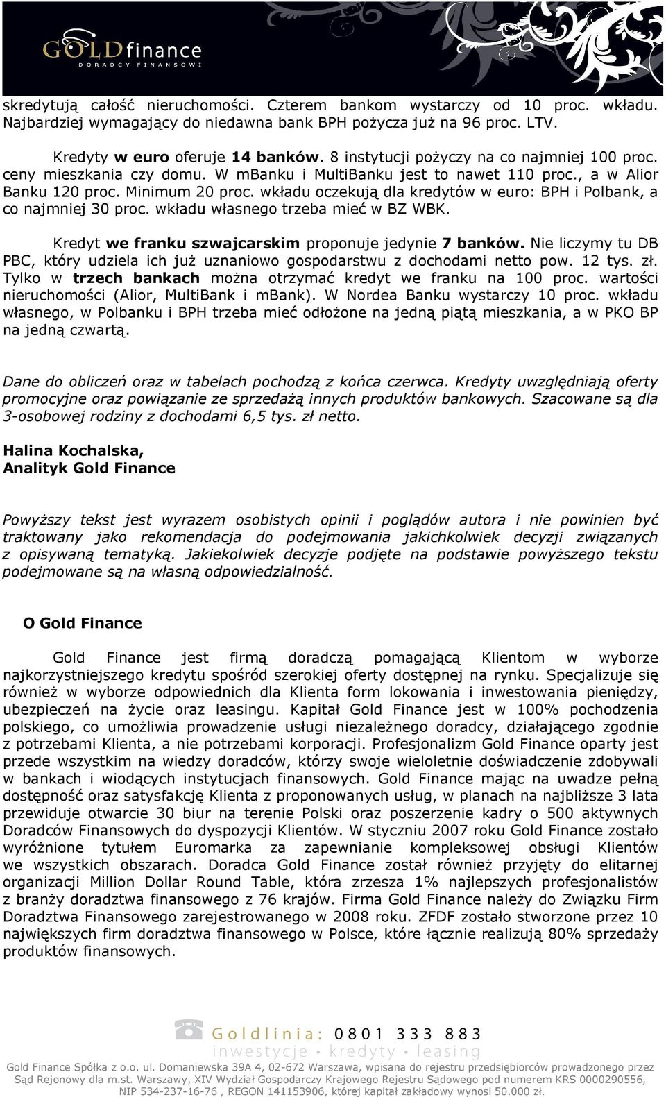 wkładu oczekują dla kredytów w euro: BPH i Polbank, a co najmniej 30 proc. wkładu własnego trzeba mieć w BZ WBK. Kredyt we franku szwajcarskim proponuje jedynie 7 banków.