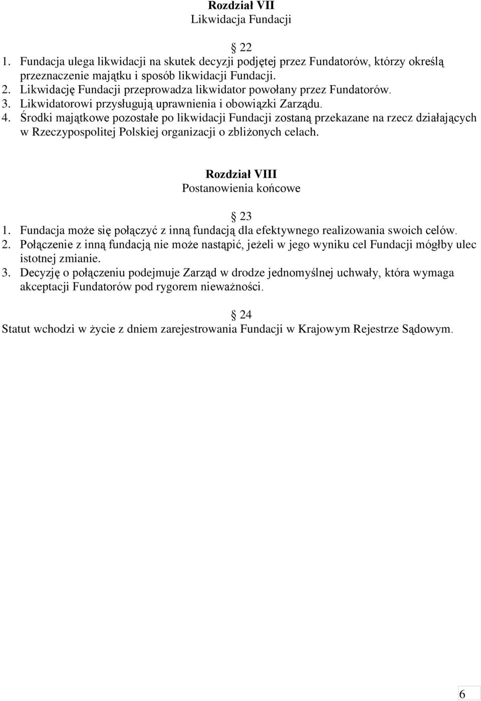 Środki majątkowe pozostałe po likwidacji Fundacji zostaną przekazane na rzecz działających w Rzeczypospolitej Polskiej organizacji o zbliżonych celach. Rozdział VIII Postanowienia końcowe 23 1.