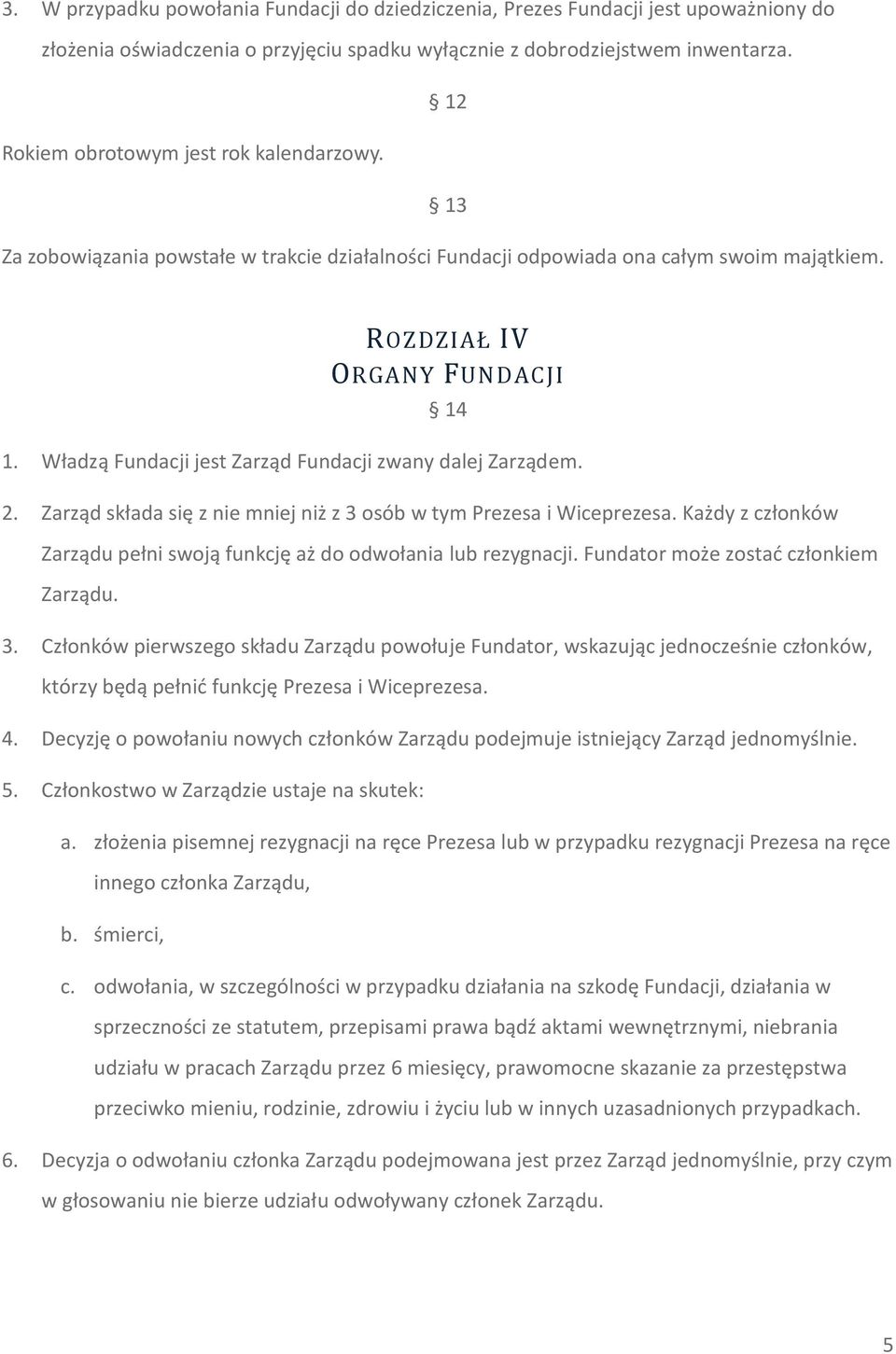 Władzą Fundacji jest Zarząd Fundacji zwany dalej Zarządem. 2. Zarząd składa się z nie mniej niż z 3 osób w tym Prezesa i Wiceprezesa.