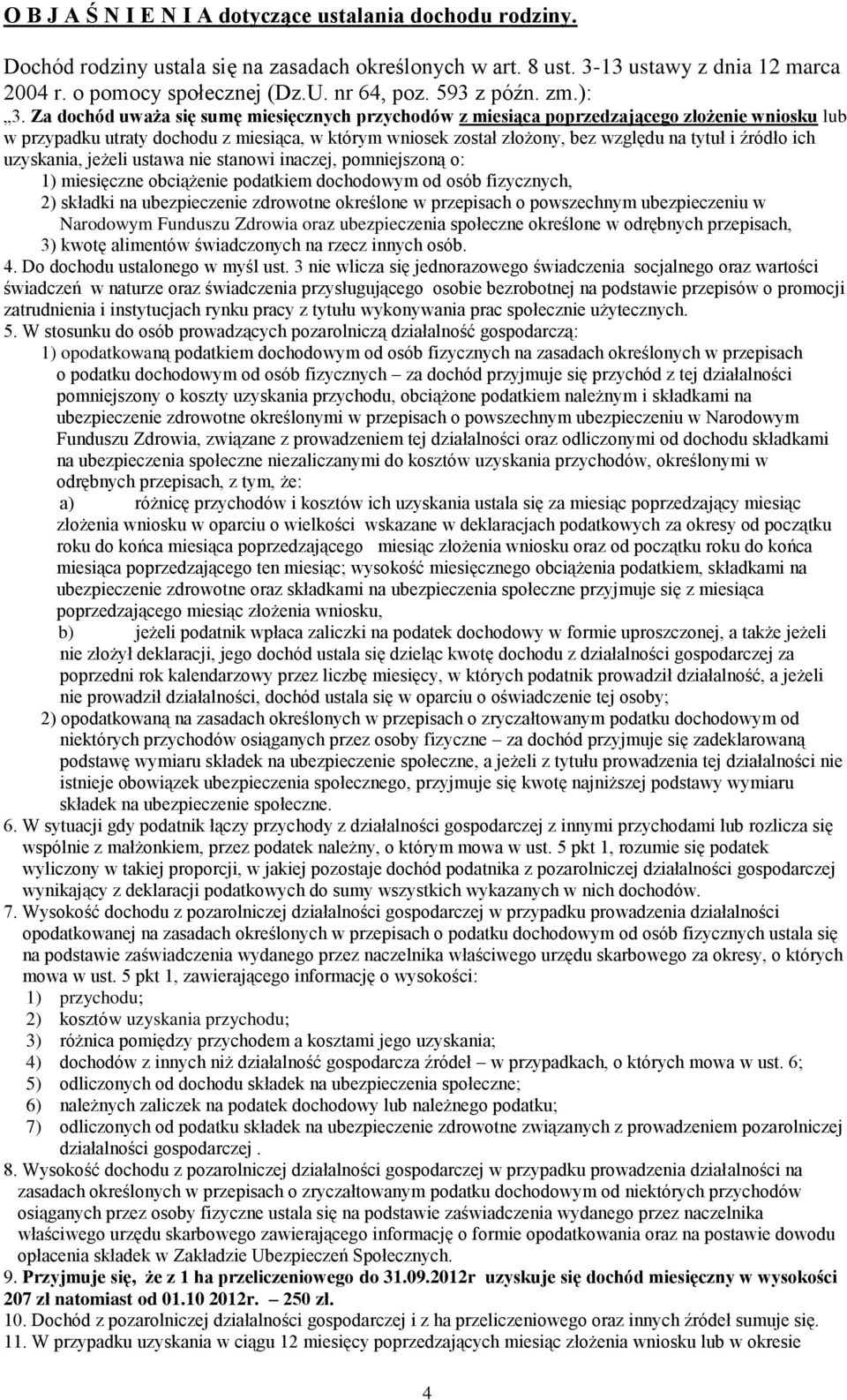 Za dochód uważa się sumę miesięcznych przychodów z miesiąca poprzedzającego złożenie wniosku lub w przypadku utraty dochodu z miesiąca, w którym wniosek został złożony, bez względu na tytuł i źródło