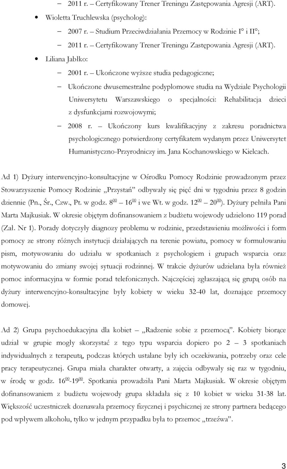 Ukończone wyższe studia pedagogiczne; Ukończone dwusemestralne podyplomowe studia na Wydziale Psychologii Uniwersytetu Warszawskiego o specjalności: Rehabilitacja dzieci z dysfunkcjami rozwojowymi;