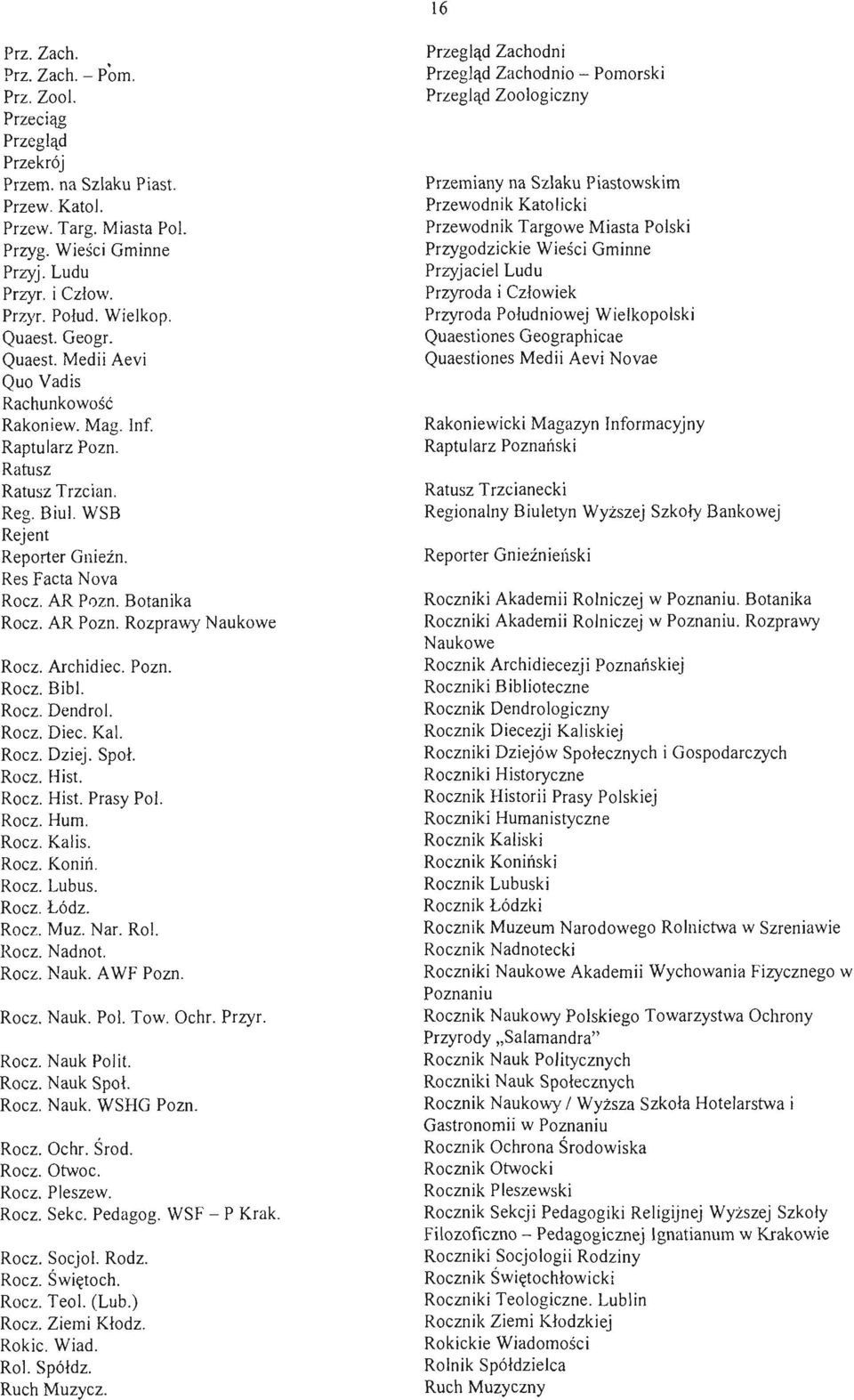 Botanika Rocz. AR Pozn. Rozprawy Naukowe Rocz. Archidiec. Pozn. Rocz. Bibl. Rocz. Dendrol. Rocz. Diec. Kał. Rocz. Dziej. Społ. Rocz. Hist. Rocz. Hist. Prasy Pol. Rocz. Hum. Rocz. Kalis. Rocz. Koniń.