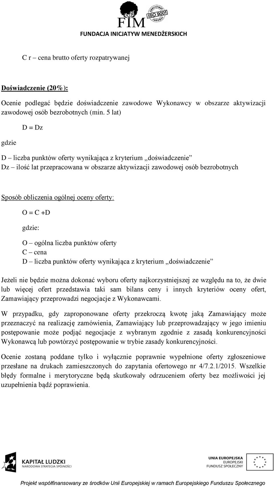 O = C +D gdzie: O ogólna liczba punktów oferty C cena D liczba punktów oferty wynikająca z kryterium doświadczenie Jeżeli nie będzie można dokonać wyboru oferty najkorzystniejszej ze względu na to,