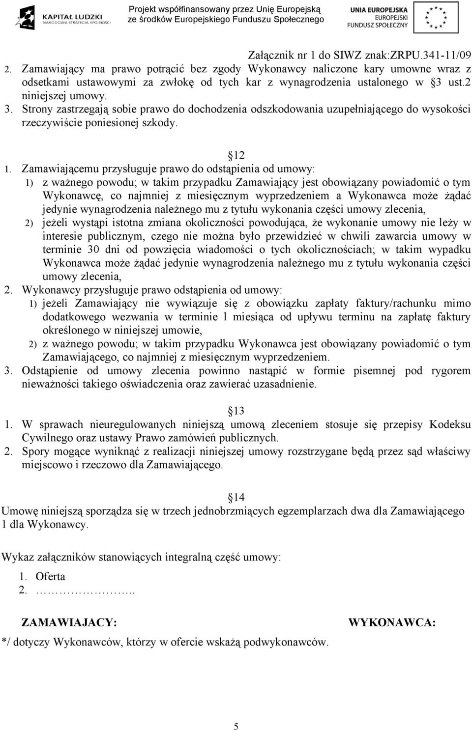 Zamawiającemu przysługuje prawo do odstąpienia od umowy: 1) z ważnego powodu; w takim przypadku Zamawiający jest obowiązany powiadomić o tym Wykonawcę, co najmniej z miesięcznym wyprzedzeniem a