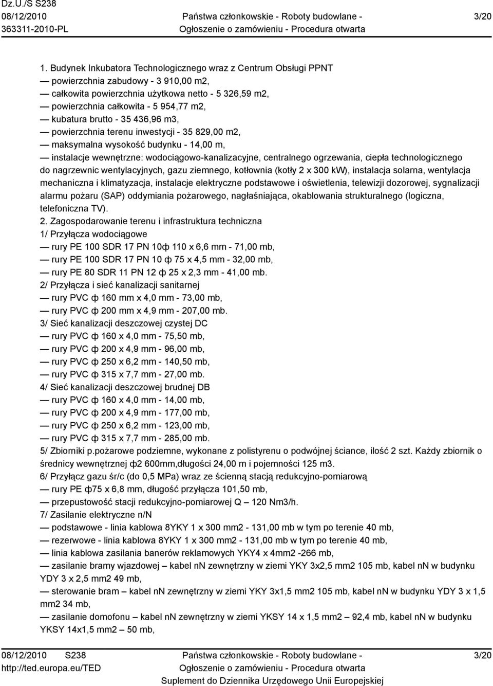 kubatura brutto - 35 436,96 m3, powierzchnia terenu inwestycji - 35 829,00 m2, maksymalna wysokość budynku - 14,00 m, instalacje wewnętrzne: wodociągowo-kanalizacyjne, centralnego ogrzewania, ciepła