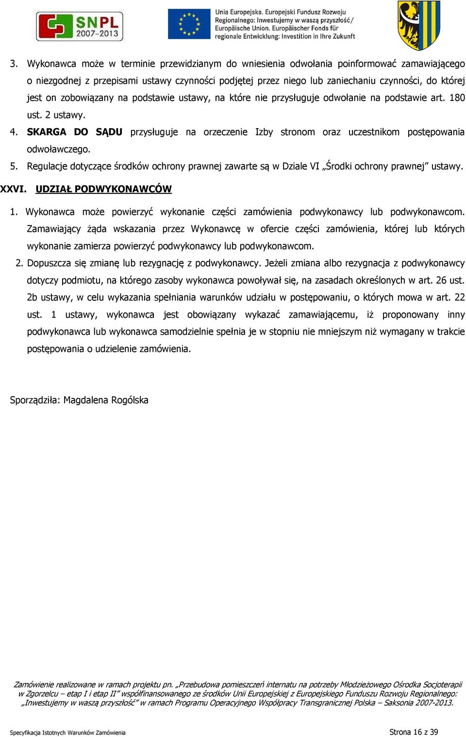 SKARGA DO SĄDU przysługuje na orzeczenie Izby stronom oraz uczestnikom postępowania odwoławczego. 5. Regulacje dotyczące środków ochrony prawnej zawarte są w Dziale VI Środki ochrony prawnej ustawy.