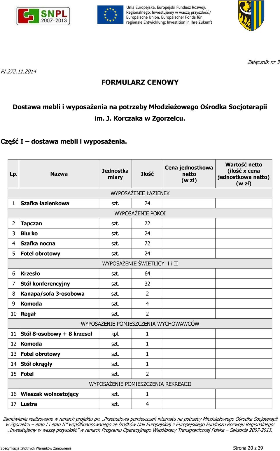 24 WYPOSAŻENIE ŚWIETLICY I i II 6 Krzesło szt. 64 7 Stół konferencyjny szt. 32 8 Kanapa/sofa 3-osobowa szt. 2 9 Komoda szt. 4 10 Regał szt.