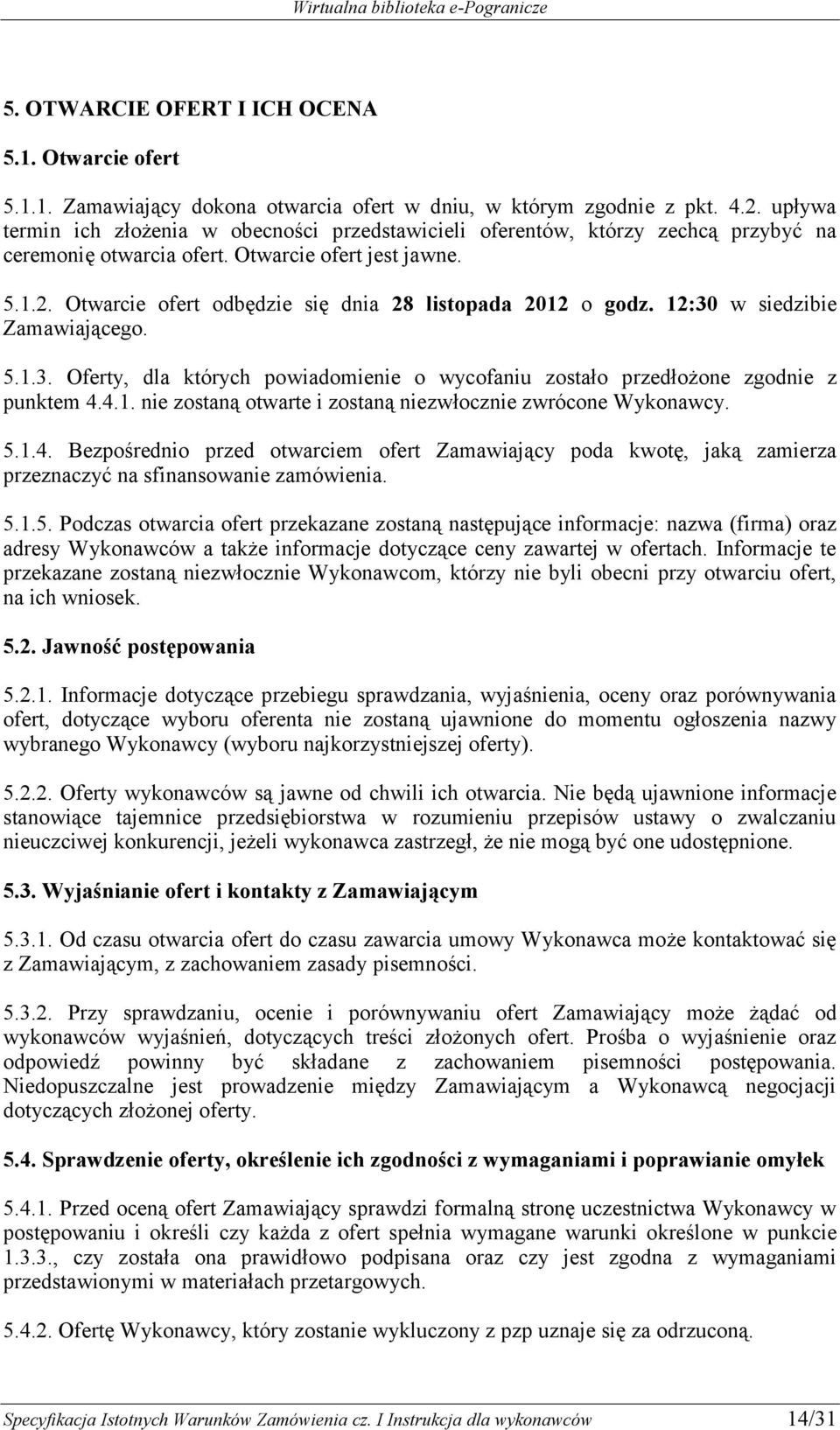 Otwarcie ofert odbędzie się dnia 28 listopada 2012 o godz. 12:30 w siedzibie Zamawiającego. 5.1.3. Oferty, dla których powiadomienie o wycofaniu zostało przedłożone zgodnie z punktem 4.4.1. nie zostaną otwarte i zostaną niezwłocznie zwrócone Wykonawcy.