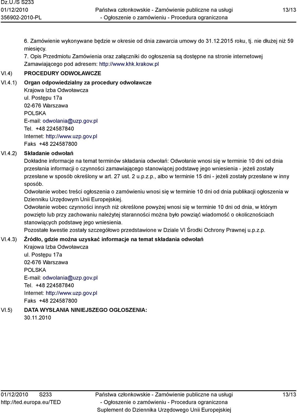 pl PROCEDURY ODWOŁAWCZE Organ odpowiedzialny za procedury odwoławcze Krajowa Izba Odwoławcza ul. Postępu 17a 02-676 Warszawa POLSKA E-mail: odwolania@uzp.gov.pl Tel.