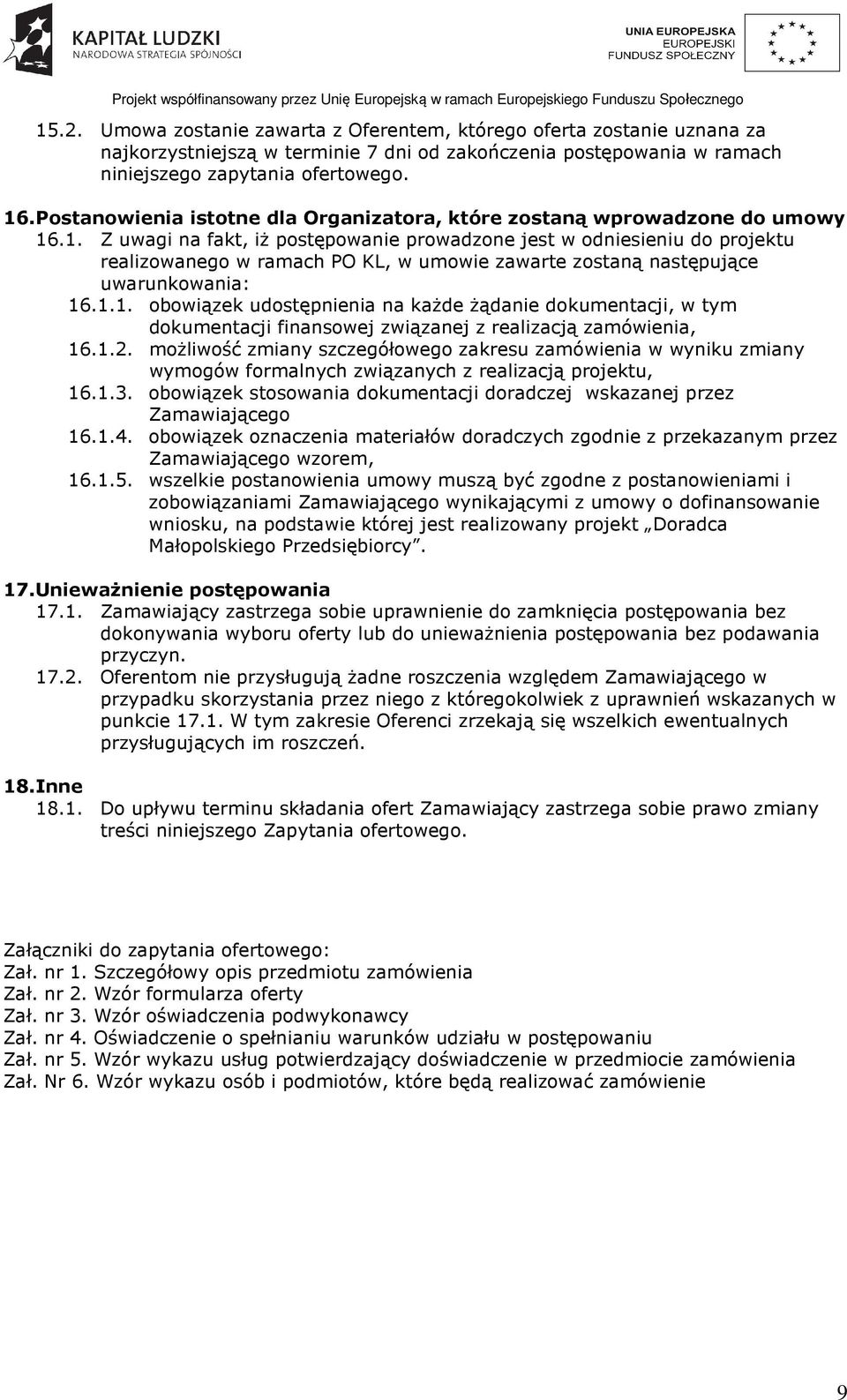 .1. Z uwagi na fakt, iż postępowanie prowadzone jest w odniesieniu do projektu realizowanego w ramach PO KL, w umowie zawarte zostaną następujące uwarunkowania: 16.1.1. obowiązek udostępnienia na każde żądanie dokumentacji, w tym dokumentacji finansowej związanej z realizacją zamówienia, 16.