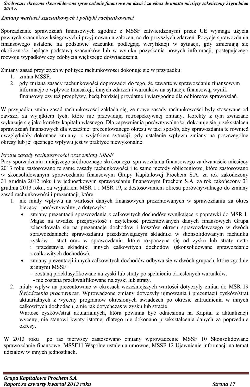 Pozycje sprawozdania finansowego ustalone na podstawie szacunku podlegają weryfikacji w sytuacji, gdy zmieniają się okoliczności będące podstawą szacunków lub w wyniku pozyskania nowych informacji,