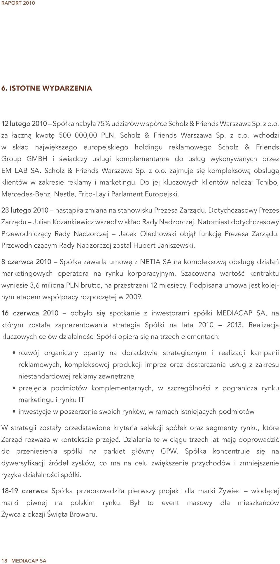 Do jej kluczowych klientów należą: Tchibo, Mercedes-Benz, Nestle, Frito-Lay i Parlament Europejski. 23 lutego 2010 nastąpiła zmiana na stanowisku Prezesa Zarządu.