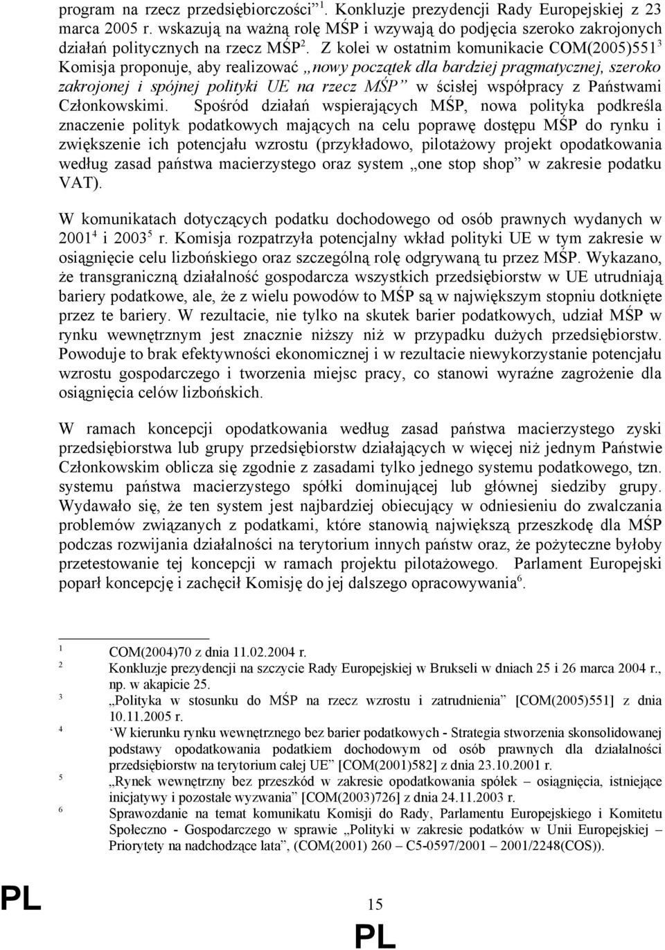 Z kolei w ostatnim komunikacie COM(2005)55 3 Komisja proponuje, aby realizować nowy początek dla bardziej pragmatycznej, szeroko zakrojonej i spójnej polityki UE na rzecz MŚP w ścisłej współpracy z