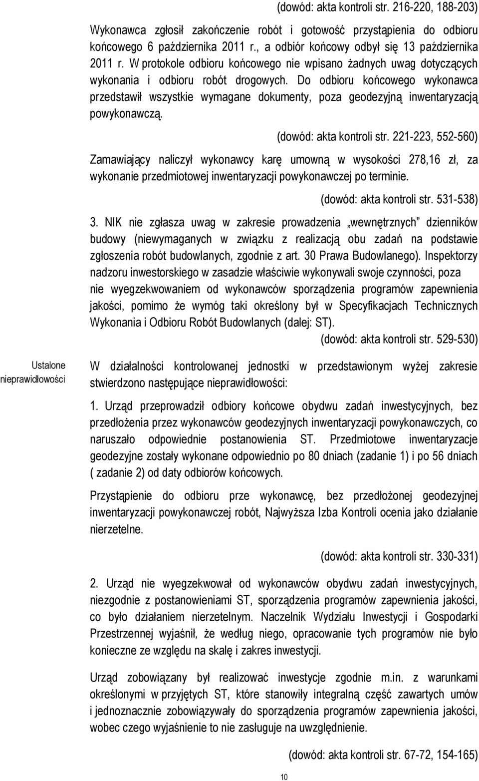 Do odbioru końcowego wykonawca przedstawił wszystkie wymagane dokumenty, poza geodezyjną inwentaryzacją powykonawczą. (dowód: akta kontroli str.