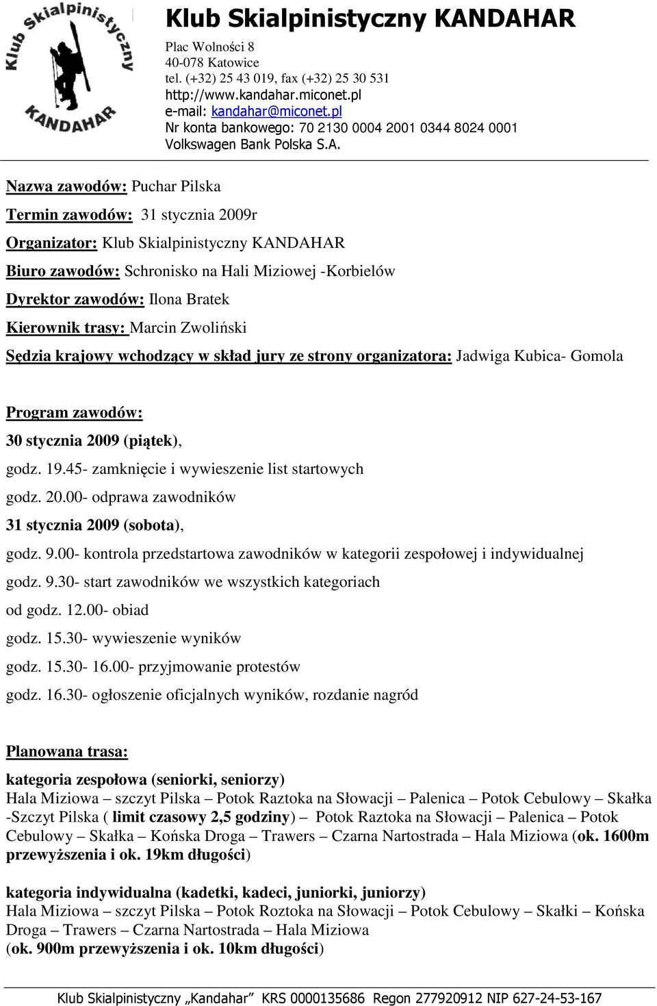 19.45- zamknięcie i wywieszenie list startowych godz. 20.00- odprawa zawodników 31 stycznia 2009 (sobota), godz. 9.00- kontrola przedstartowa zawodników w kategorii zespołowej i indywidualnej godz. 9.30- start zawodników we wszystkich kategoriach od godz.