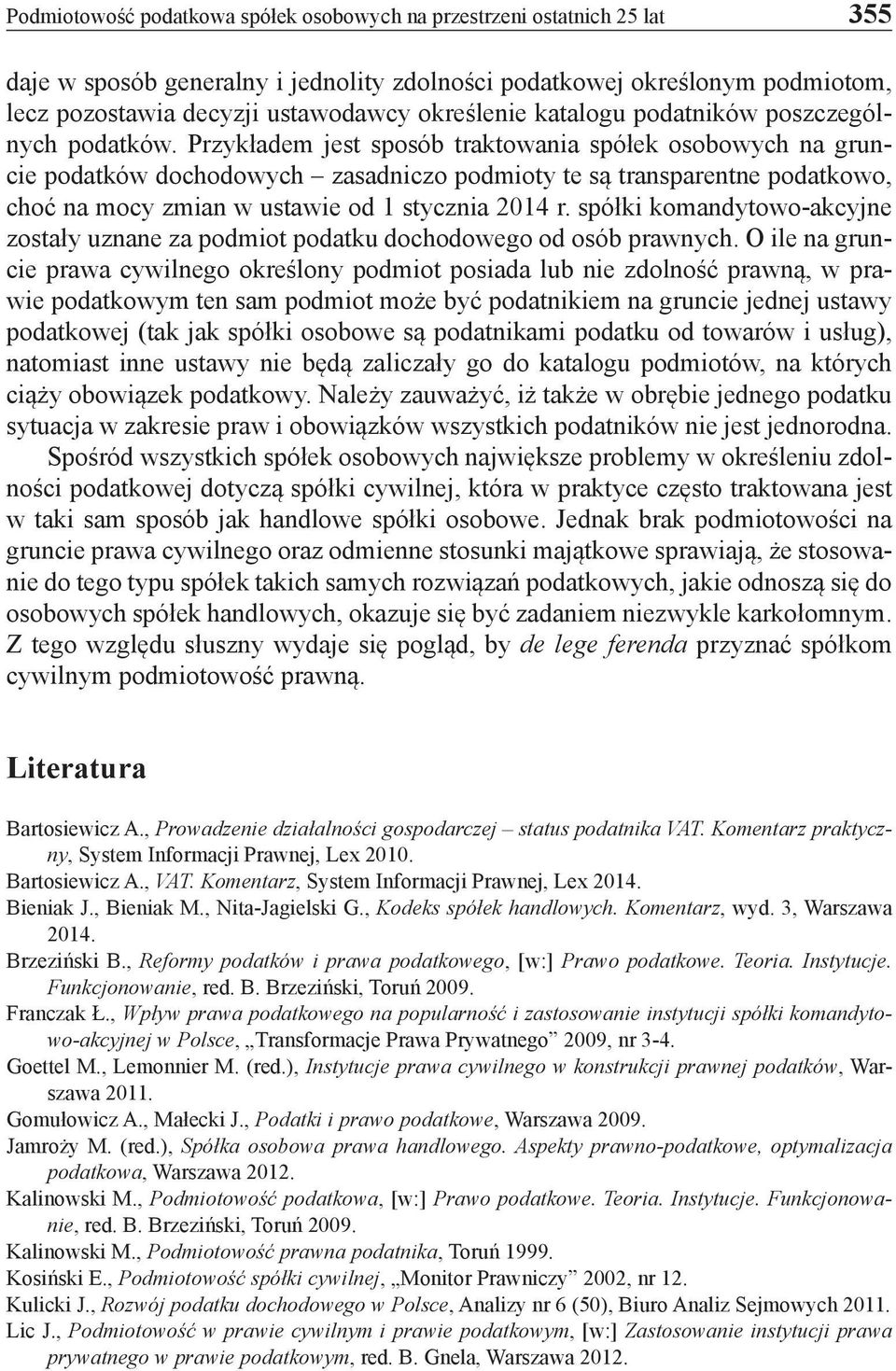 Przykładem jest sposób traktowania spółek osobowych na gruncie podatków dochodowych zasadniczo podmioty te są transparentne podatkowo, choć na mocy zmian w ustawie od 1 stycznia 2014 r.