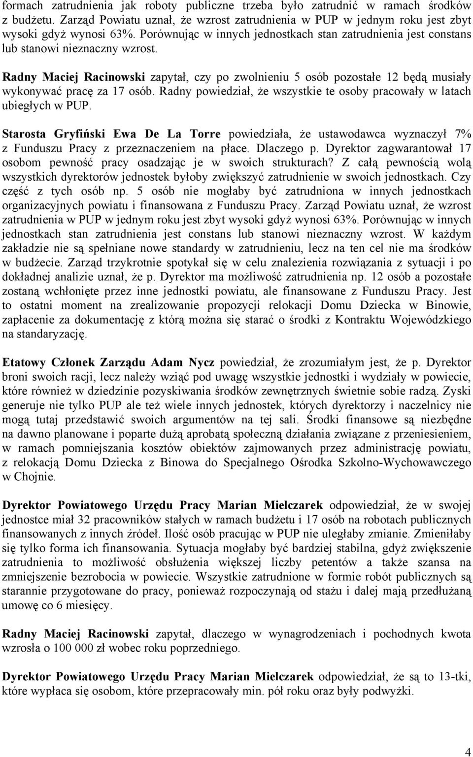 Radny Maciej Racinowski zapytał, czy po zwolnieniu 5 osób pozostałe 12 będą musiały wykonywać pracę za 17 osób. Radny powiedział, że wszystkie te osoby pracowały w latach ubiegłych w PUP.