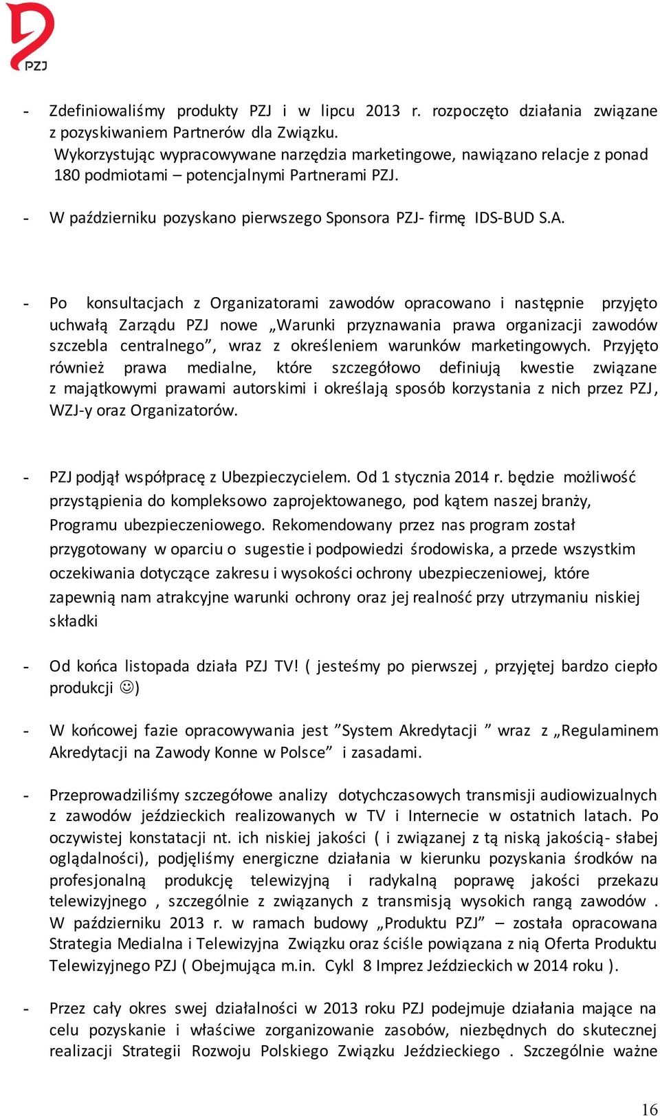 - Po konsultacjach z Organizatorami zawodów opracowano i następnie przyjęto uchwałą Zarządu PZJ nowe Warunki przyznawania prawa organizacji zawodów szczebla centralnego, wraz z określeniem warunków