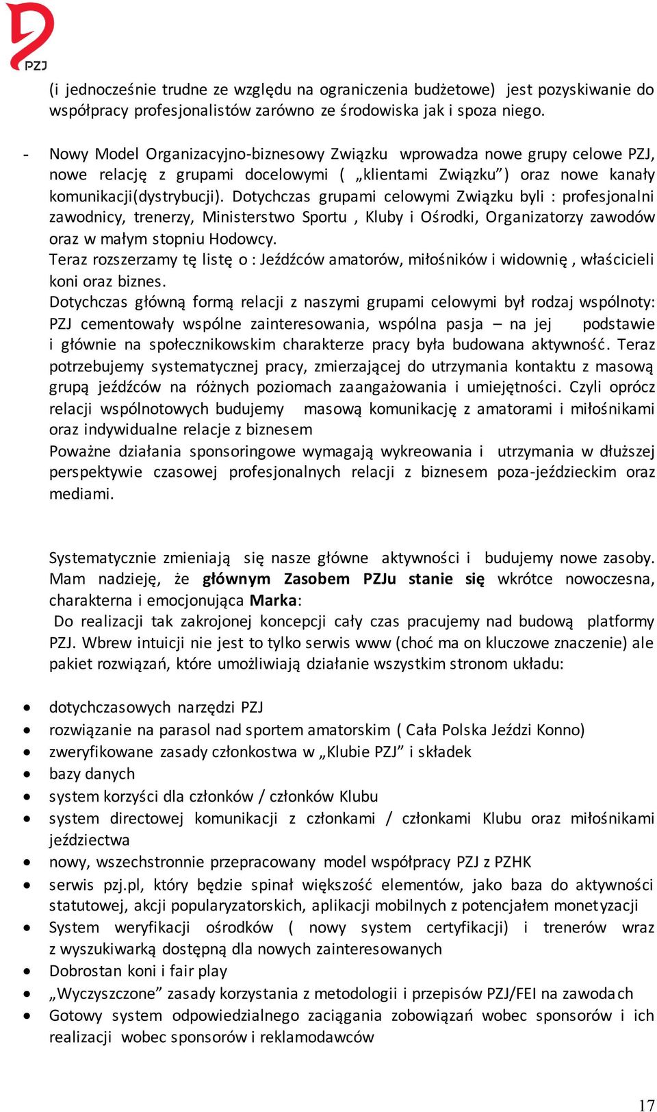 Dotychczas grupami celowymi Związku byli : profesjonalni zawodnicy, trenerzy, Ministerstwo Sportu, Kluby i Ośrodki, Organizatorzy zawodów oraz w małym stopniu Hodowcy.