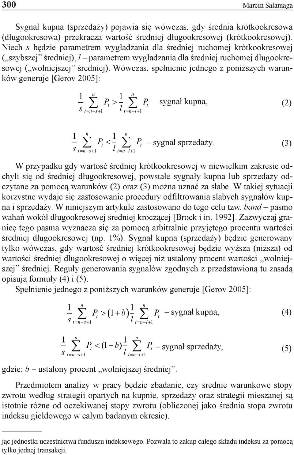 Wówczas, spełieie jedego z poiższych waruków geeruje [Gerov 2005]: 1 1 P > s t t t= -+ s 1 l t= -+ l 1 P sygał kupa, (2) 1 1 P < s t t t= -+ s 1 l t= -+ l 1 P sygał sprzedaży.