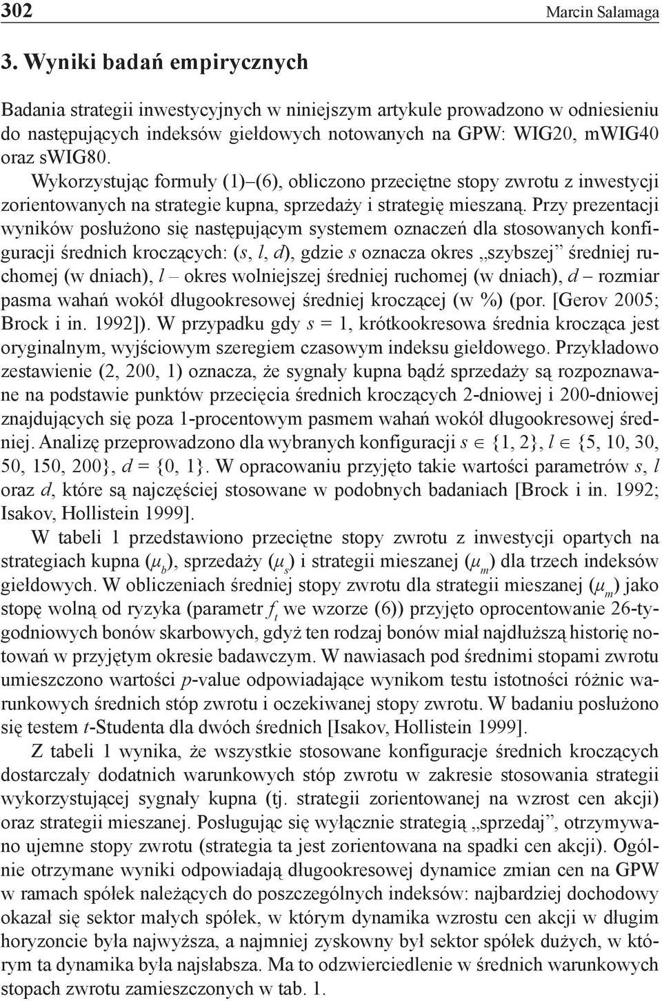 Przy prezetacji wyików posłużoo się astępującym systemem ozaczeń dla stosowaych kofiguracji średich kroczących: (s, l, d), gdzie s ozacza okres szybszej średiej ruchomej (w diach), l okres woliejszej