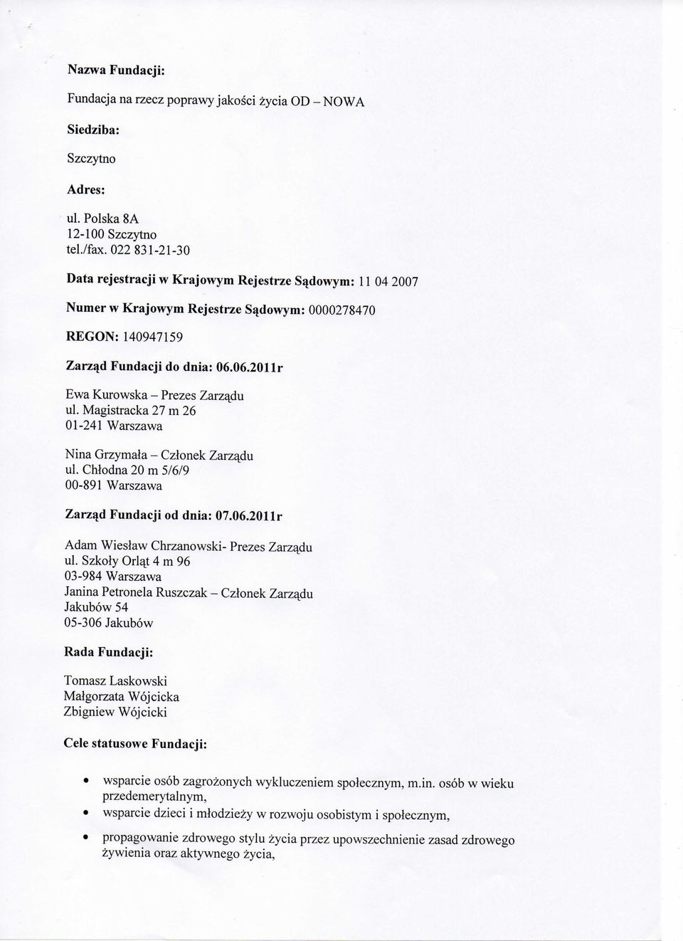 06.2011r Ewa Kurowska - Prezes Zarzadu ul. Magistracka 27 m 26 01-241 Warszawa Nina Grzymala - Czlonek Zarzadu ul. Chlodna 20 m 5/6/9 00-891 Warszawa Zarzad Fundacji od dnia: 07.06.2011r Adam Wieslaw Chrzanowski- Prezes Zarzadu ul.