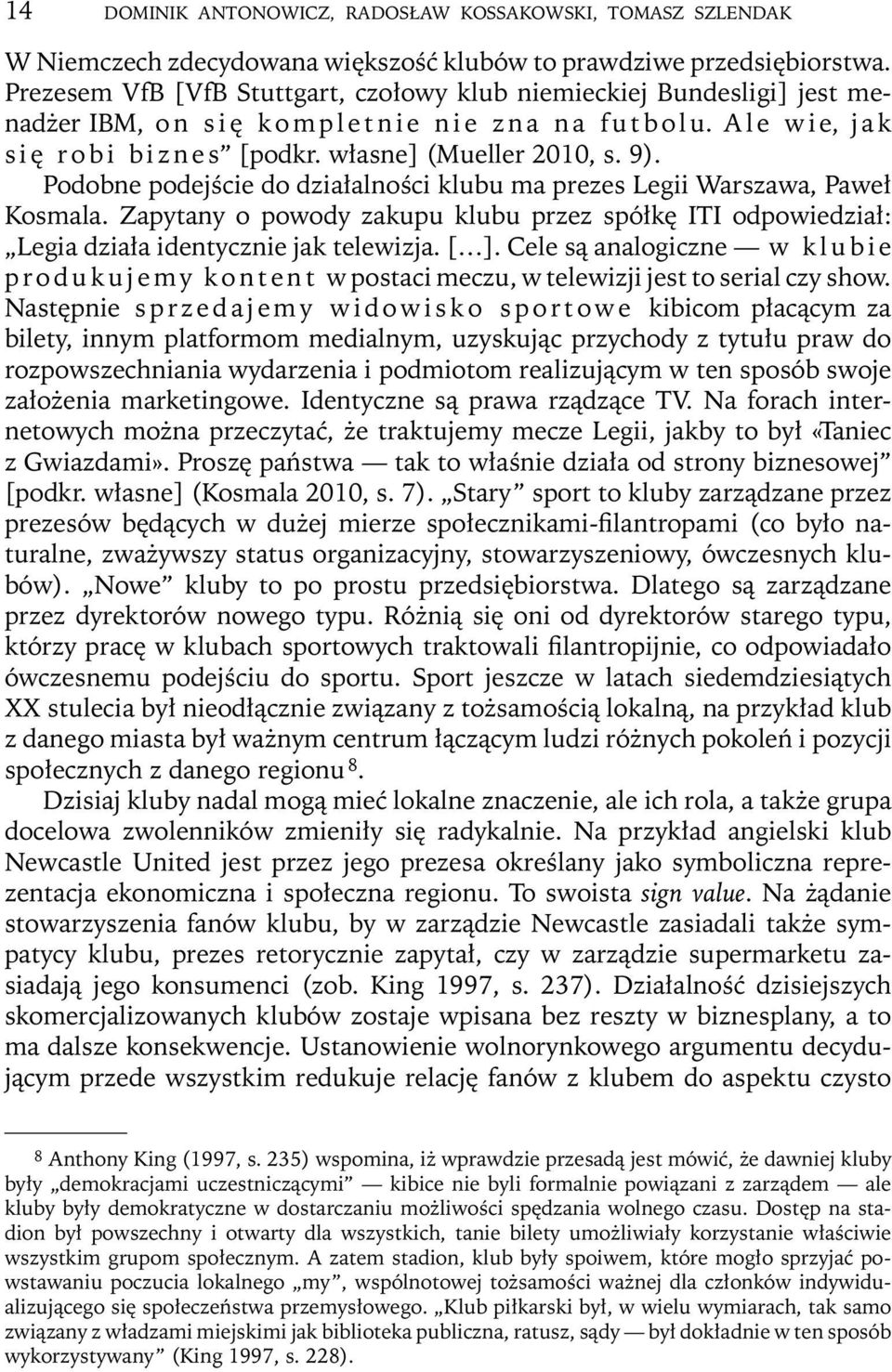 Podobne podejście do działalności klubu ma prezes Legii Warszawa, Paweł Kosmala. Zapytany o powody zakupu klubu przez spółkę ITI odpowiedział: Legia działa identycznie jak telewizja. [ ].