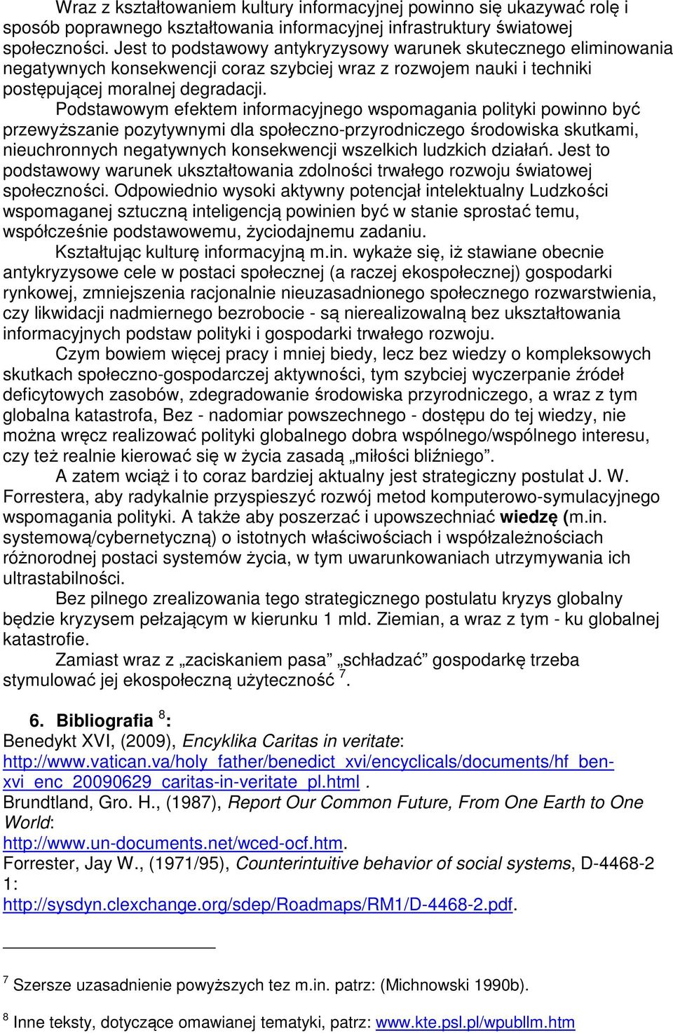 Podstawowym efektem informacyjnego wspomagania polityki powinno być przewyższanie pozytywnymi dla społeczno-przyrodniczego środowiska skutkami, nieuchronnych negatywnych konsekwencji wszelkich