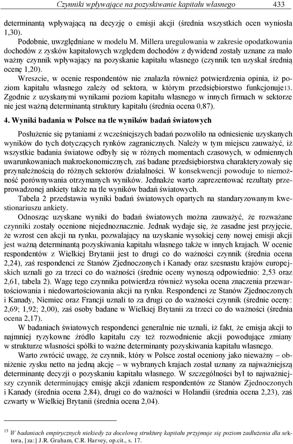 uzyskał średnią ocenę 1,20). Wreszcie, w ocenie respondentów nie znalazła również potwierdzenia opinia, iż poziom kapitału własnego zależy od sektora, w którym przedsiębiorstwo funkcjonuje13.