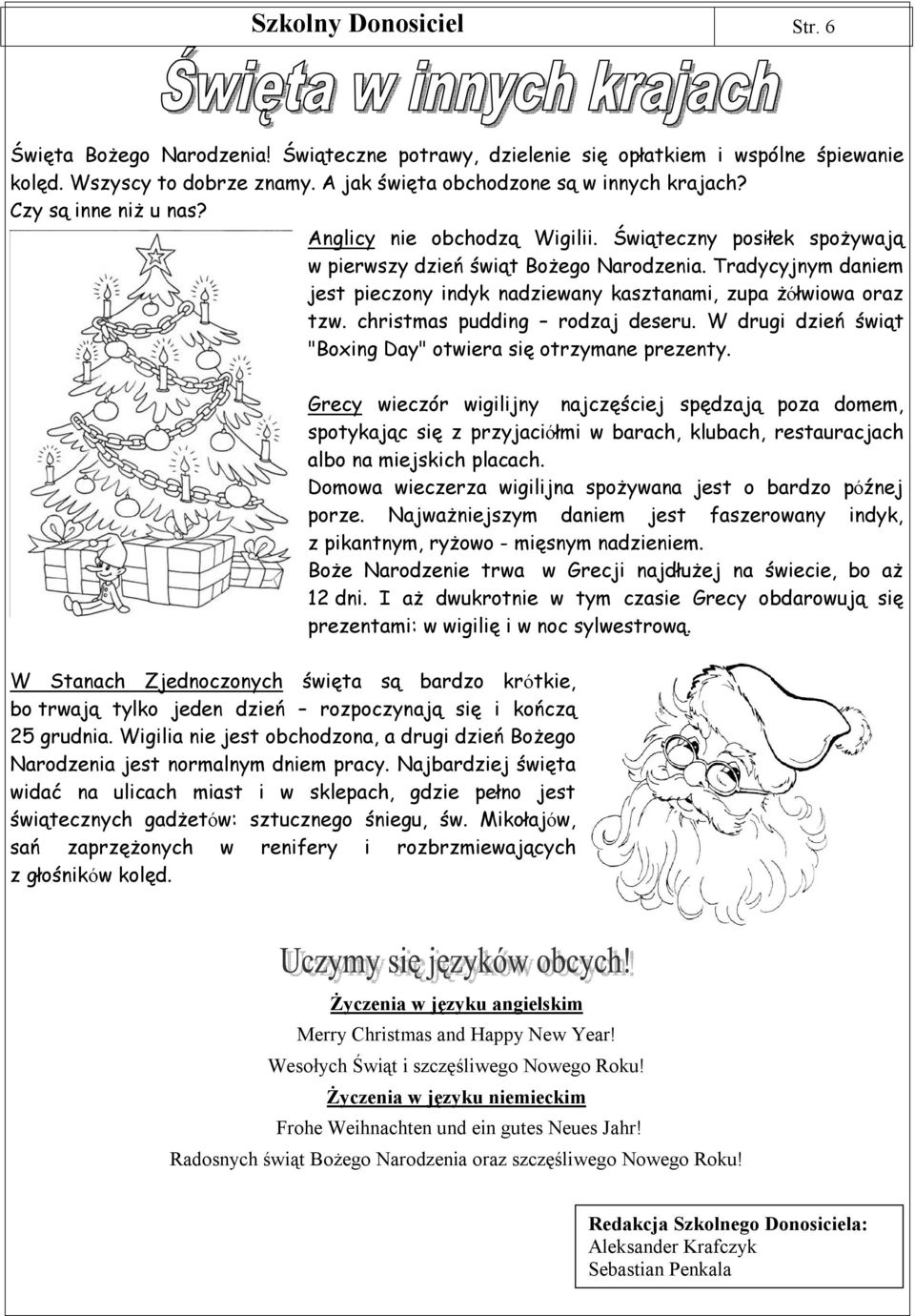 Tradycyjnym daniem jest pieczony indyk nadziewany kasztanami, zupa żółwiowa oraz tzw. christmas pudding rodzaj deseru. W drugi dzień świąt "Boxing Day" otwiera się otrzymane prezenty.