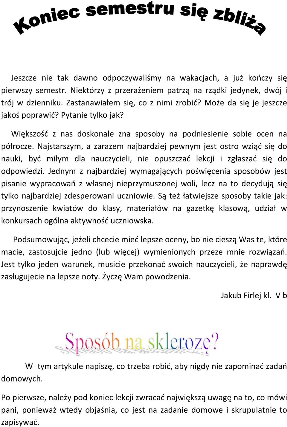 Najstarszym, a zarazem najbardziej pewnym jest ostro wziąć się do nauki, być miłym dla nauczycieli, nie opuszczać lekcji i zgłaszać się do odpowiedzi.