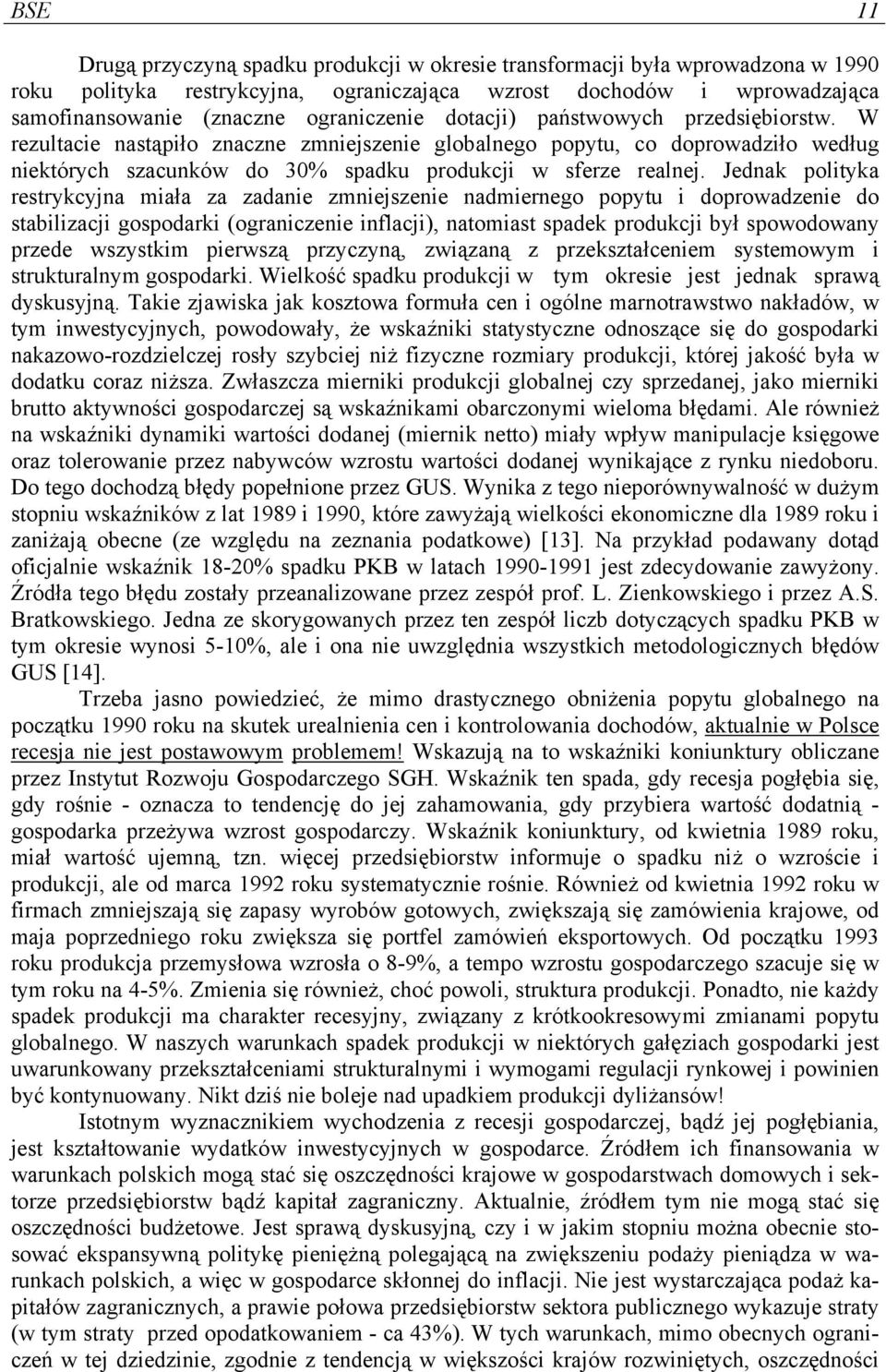 Jednak polityka restrykcyjna miała za zadanie zmniejszenie nadmiernego popytu i doprowadzenie do stabilizacji gospodarki (ograniczenie inflacji), natomiast spadek produkcji był spowodowany przede