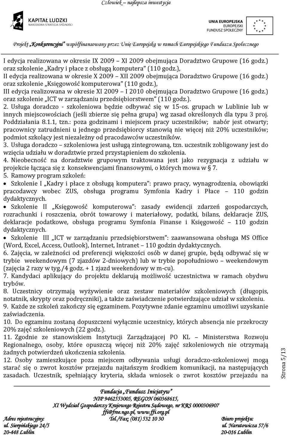 ), III edycja realizowana w okresie XI 2009 I 2010 obejmująca Doradztwo Grupowe (16 godz.) oraz szkolenie ICT w zarządzaniu przedsiębiorstwem (110 godz.). 2. Usługa doradczo - szkoleniowa będzie odbywać się w 15-os.