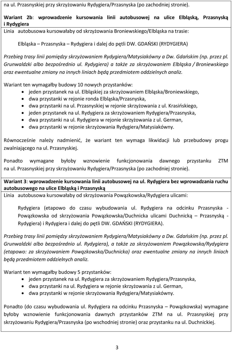 Rydygiera i dalej do pętli DW. GDAŃSKI (RYDYGIERA) Przebieg trasy linii pomiędzy skrzyżowaniem Rydygiera/Matysiakówny a Dw. Gdańskim (np. przez pl. Grunwaldzki albo bezpośrednio ul.