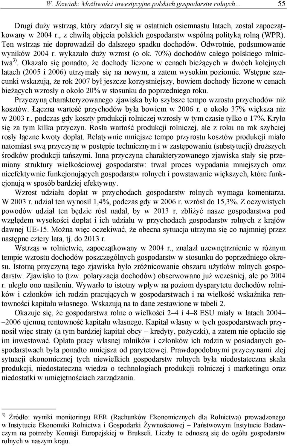 70%) dochodów całego polskiego rolnictwa 3). Okazało się ponadto, że dochody liczone w cenach bieżących w dwóch kolejnych latach (2005 i 2006) utrzymały się na nowym, a zatem wysokim poziomie.