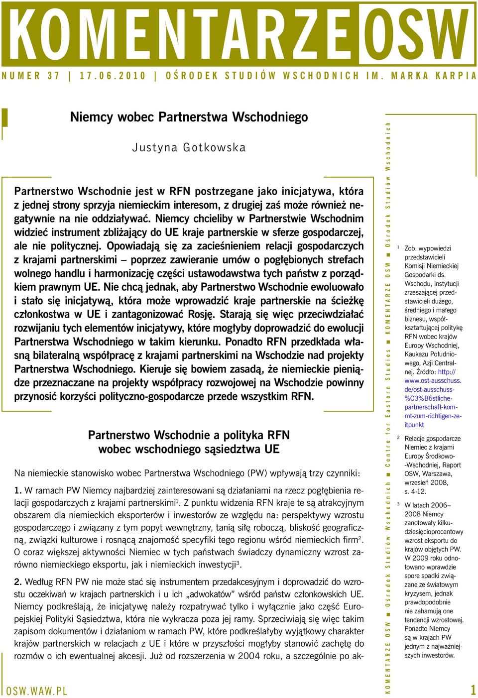 Opowiadają się za zacieśnieniem relacji gospodarczych z krajami partnerskimi poprzez zawieranie umów o pogłębionych strefach wolnego handlu i harmonizację części ustawodawstwa tych państw z