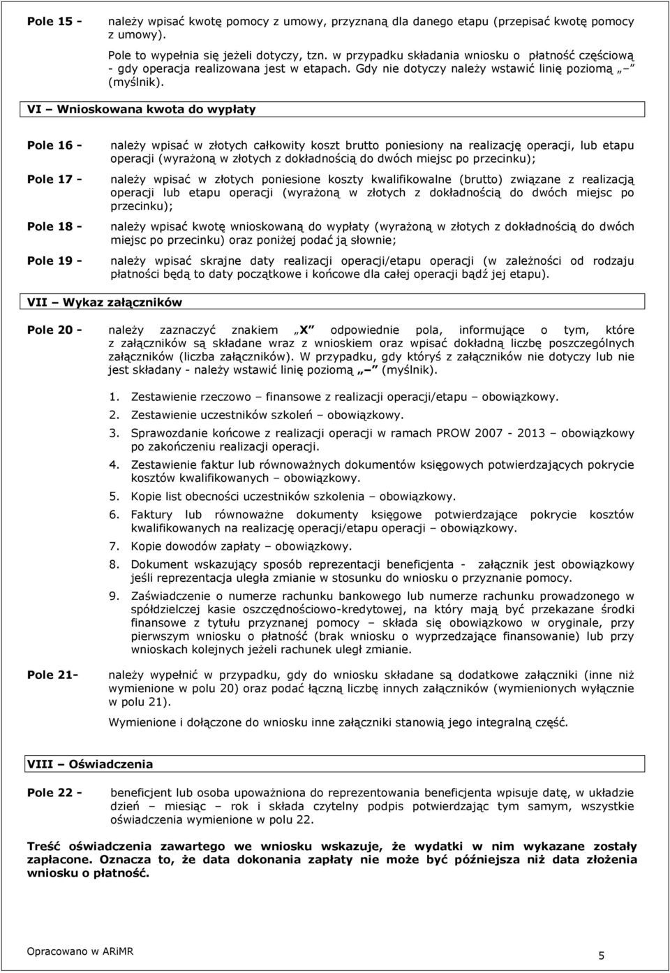 VI Wnioskowana kwota do wypłaty Pole 16 - Pole 17 - Pole 18 - Pole 19 - należy wpisać w złotych całkowity koszt brutto poniesiony na realizację operacji, lub etapu operacji (wyrażoną w złotych z