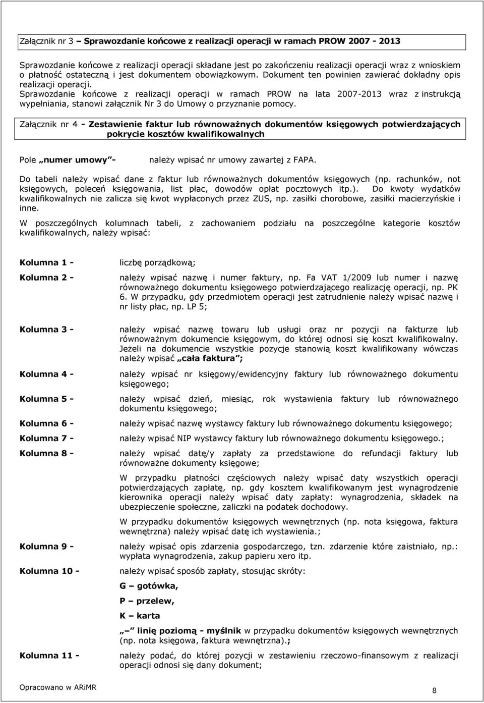 Sprawozdanie końcowe z realizacji operacji w ramach PROW na lata 2007-2013 wraz z instrukcją wypełniania, stanowi załącznik Nr 3 do Umowy o przyznanie pomocy.