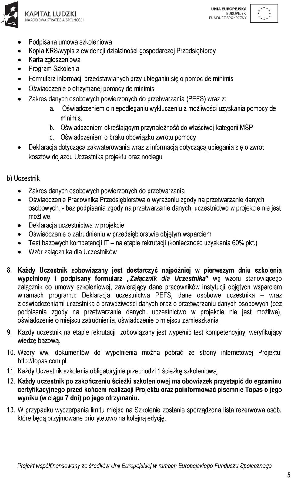 Oświadczeniem o niepodleganiu wykluczeniu z możliwości uzyskania pomocy de minimis, b. Oświadczeniem określającym przynależność do właściwej kategorii MŚP c.