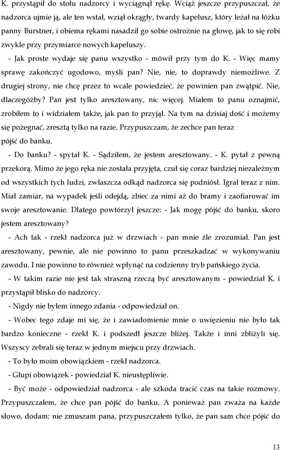 robi zwykle przy przymiarce nowych kapeluszy. - Jak proste wydaje się panu wszystko - mówił przy tym do K. - Więc mamy sprawę zakończyć ugodowo, myśli pan? Nie, nie, to doprawdy niemożliwe.