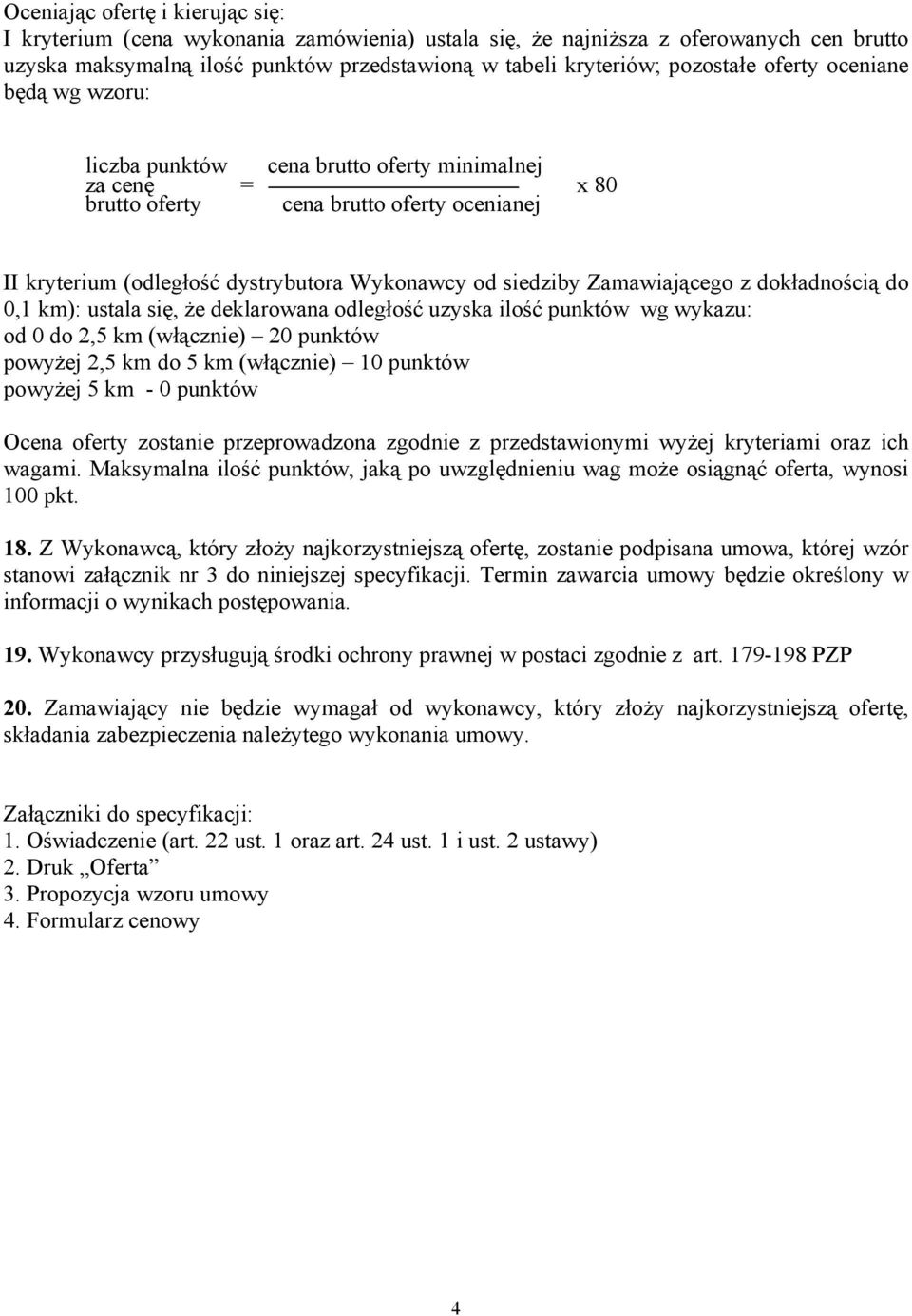 Zamawiającego z dokładnością do 0,1 km): ustala się, Ŝe deklarowana odległość uzyska ilość punktów wg wykazu: od 0 do 2,5 km (włącznie) 20 punktów powyŝej 2,5 km do 5 km (włącznie) 10 punktów powyŝej