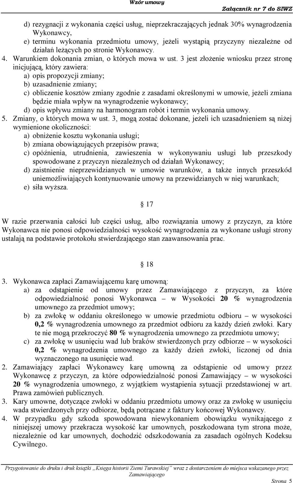 3 jest złożenie wniosku przez stronę inicjującą, który zawiera: a) opis propozycji zmiany; b) uzasadnienie zmiany; c) obliczenie kosztów zmiany zgodnie z zasadami określonymi w umowie, jeżeli zmiana