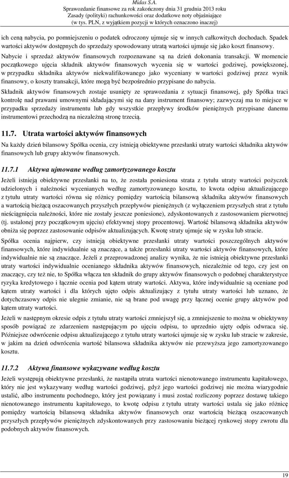 W momencie początkowego ujęcia składnik aktywów finansowych wycenia się w wartości godziwej, powiększonej, w przypadku składnika aktywów niekwalifikowanego jako wyceniany w wartości godziwej przez