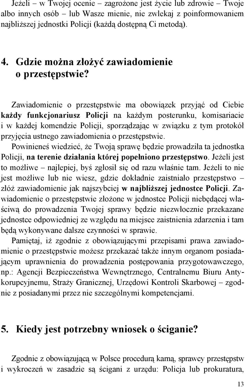 Zawiadomienie o przestępstwie ma obowiązek przyjąć od Ciebie każdy funkcjonariusz Policji na każdym posterunku, komisariacie i w każdej komendzie Policji, sporządzając w związku z tym protokół